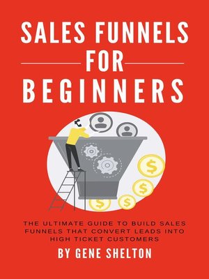 cover image of Sales Funnels For Beginners--The Ultimate Guide to Build Sales Funnels That Convert Leads Into High Ticket Customers